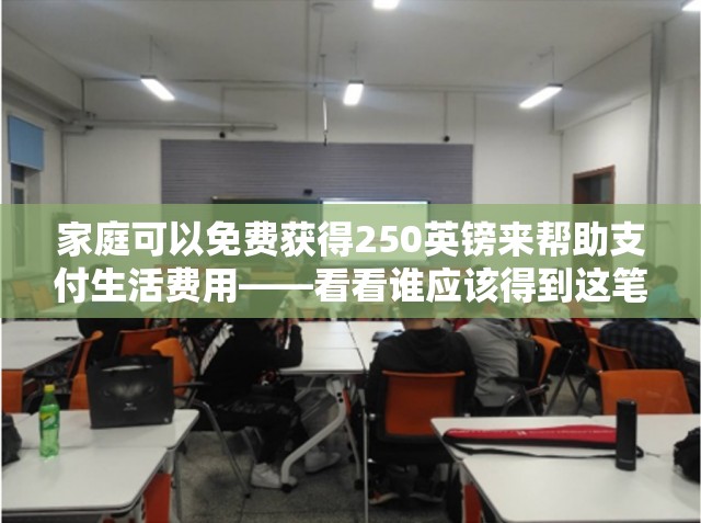 家庭可以免费获得250英镑来帮助支付生活费用——看看谁应该得到这笔钱