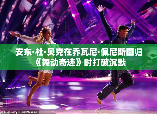 安东·杜·贝克在乔瓦尼·佩尼斯回归《舞动奇迹》时打破沉默